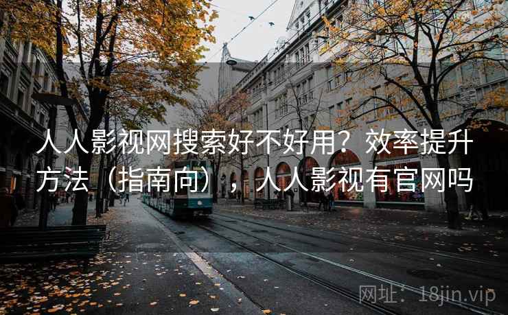 人人影视网搜索好不好用？效率提升方法（指南向），人人影视有官网吗  第1张