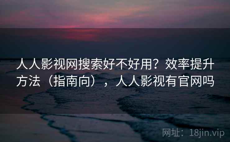 人人影视网搜索好不好用？效率提升方法（指南向），人人影视有官网吗  第2张