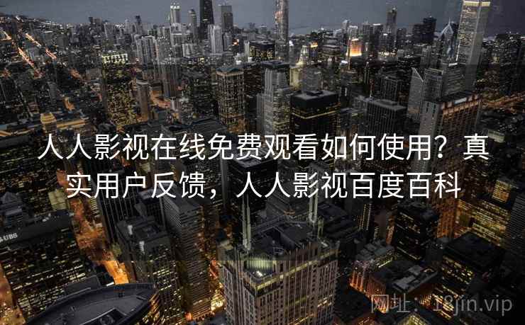人人影视在线免费观看如何使用？真实用户反馈，人人影视百度百科  第2张