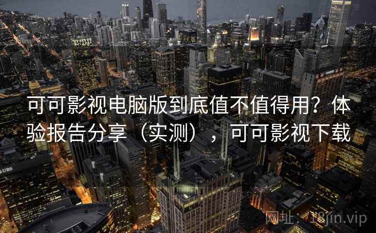 可可影视电脑版到底值不值得用？体验报告分享（实测），可可影视下载  第2张