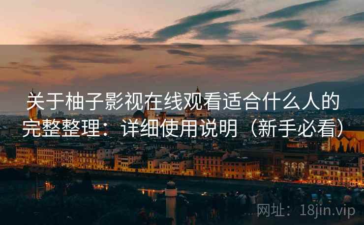 关于柚子影视在线观看适合什么人的完整整理：详细使用说明（新手必看）  第2张