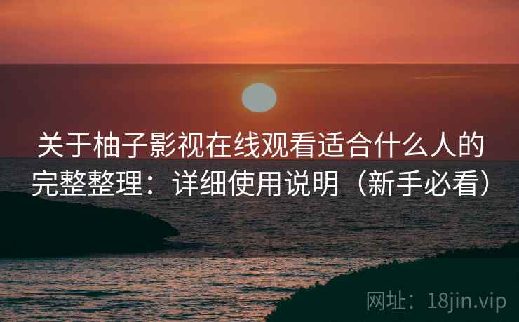 关于柚子影视在线观看适合什么人的完整整理：详细使用说明（新手必看）  第1张