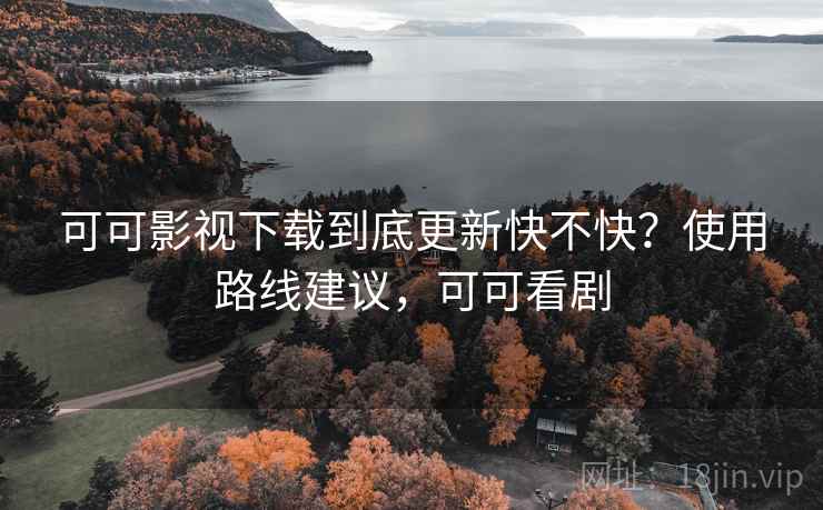 可可影视下载到底更新快不快？使用路线建议，可可看剧  第2张
