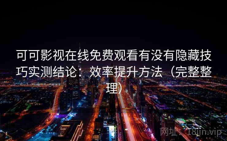可可影视在线免费观看有没有隐藏技巧实测结论：效率提升方法（完整整理）  第1张