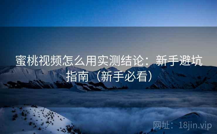 蜜桃视频怎么用实测结论：新手避坑指南（新手必看）  第2张