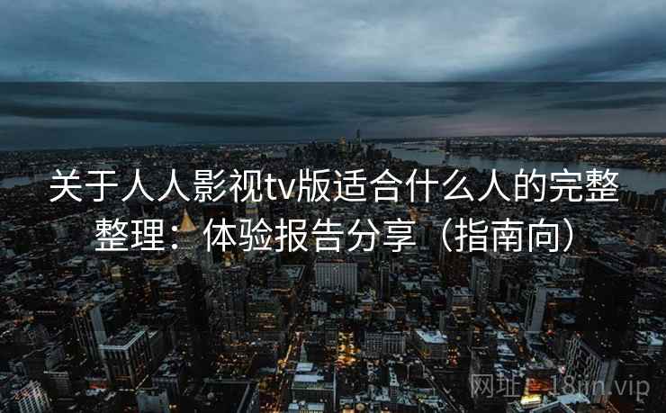 关于人人影视tv版适合什么人的完整整理：体验报告分享（指南向）  第1张