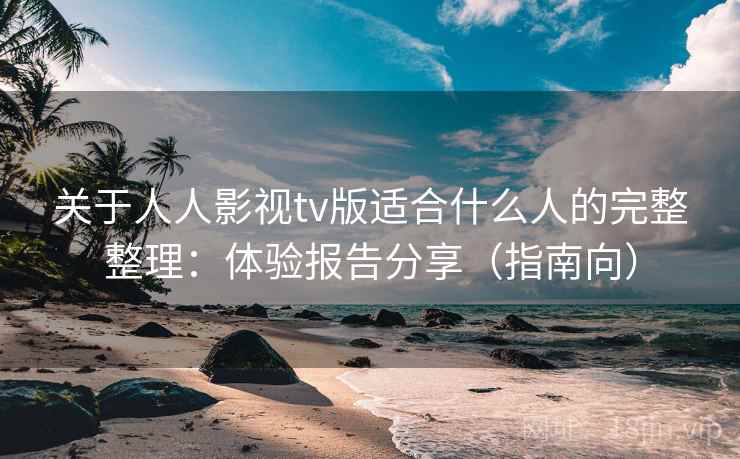 关于人人影视tv版适合什么人的完整整理：体验报告分享（指南向）  第2张