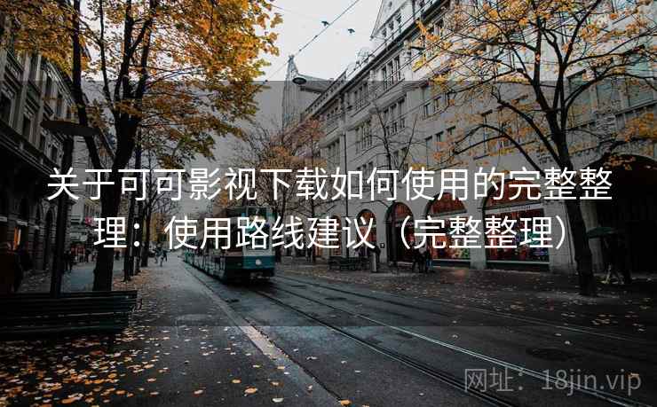 关于可可影视下载如何使用的完整整理：使用路线建议（完整整理）  第2张