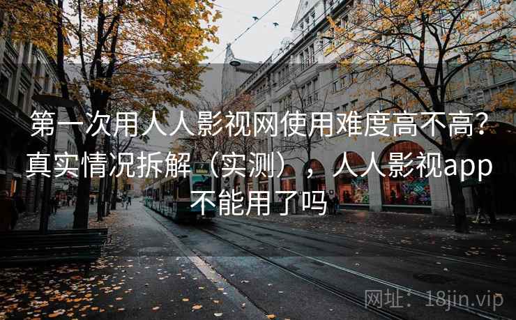 第一次用人人影视网使用难度高不高？真实情况拆解（实测），人人影视app不能用了吗  第2张
