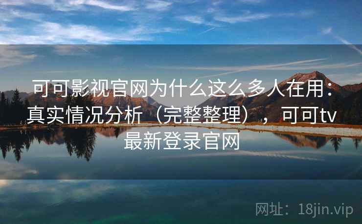 可可影视官网为什么这么多人在用：真实情况分析（完整整理），可可tv最新登录官网  第1张