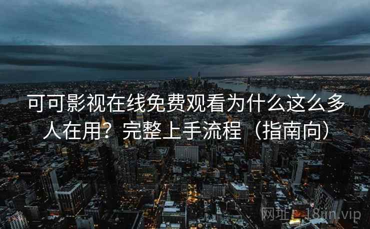 可可影视在线免费观看为什么这么多人在用？完整上手流程（指南向）  第2张