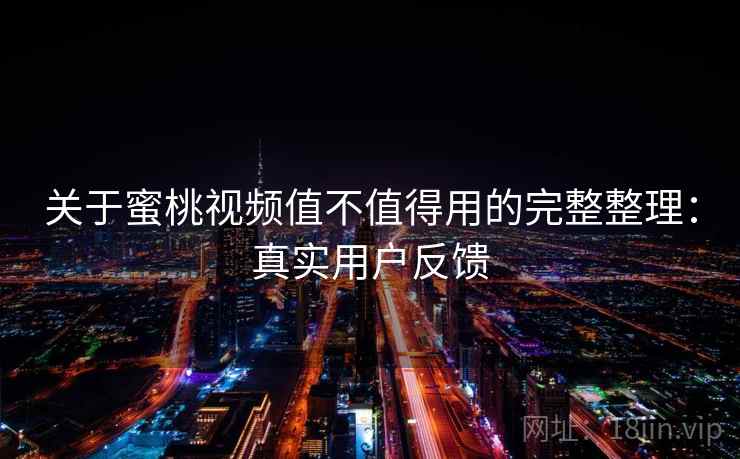 关于蜜桃视频值不值得用的完整整理：真实用户反馈  第2张