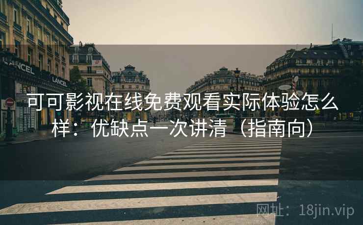 可可影视在线免费观看实际体验怎么样:优缺点一次讲清(指南向) 第1张 可可影视在线免费观看实际体验怎么样:优缺点一次讲清(指南向) 第1张
