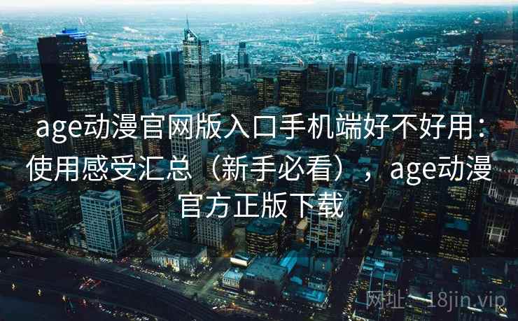 age动漫官网版入口手机端好不好用:使用感受汇总(新手必看),age动漫官方正版下载 第2张 age动漫官网版入口手机端好不好用:使用感受汇总(新手必看),age动漫官方正版下载 第2张
