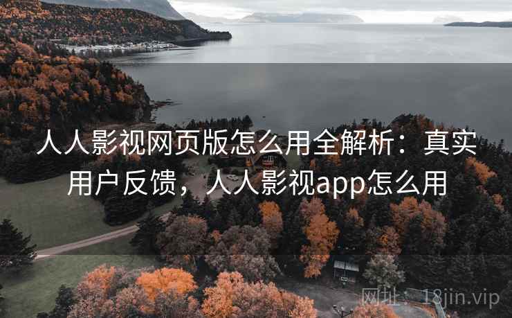 人人影视网页版怎么用全解析:真实用户反馈,人人影视app怎么用 第2张 人人影视网页版怎么用全解析:真实用户反馈,人人影视app怎么用 第2张