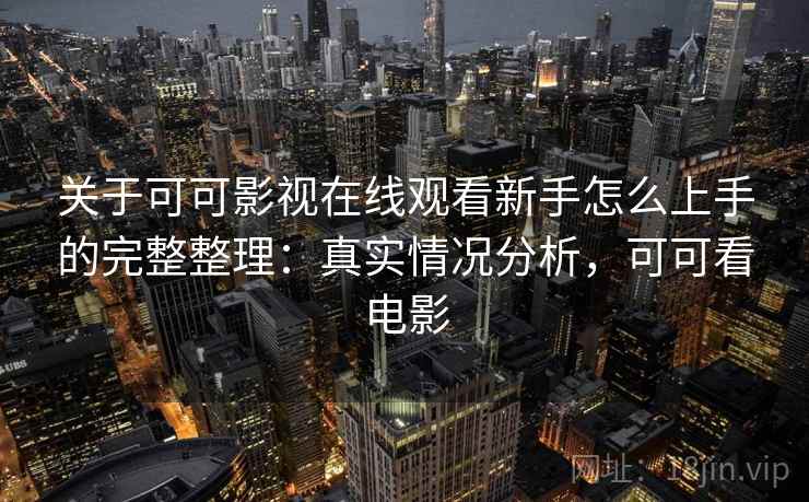 关于可可影视在线观看新手怎么上手的完整整理:真实情况分析,可可看电影 第1张 关于可可影视在线观看新手怎么上手的完整整理:真实情况分析,可可看电影 第1张