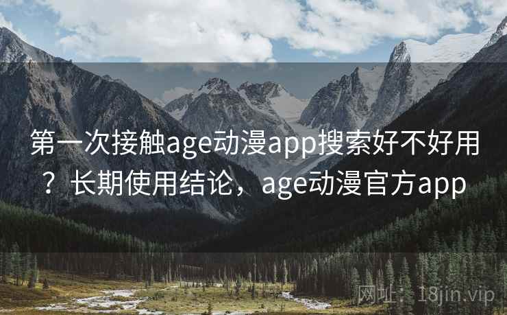 第一次接触age动漫app搜索好不好用?长期使用结论,age动漫官方app 第2张 第一次接触age动漫app搜索好不好用?长期使用结论,age动漫官方app 第2张