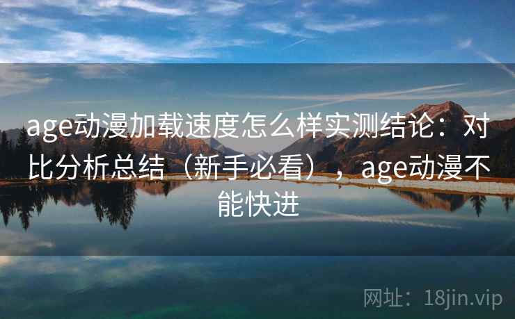 age动漫加载速度怎么样实测结论:对比分析总结(新手必看),age动漫不能快进 第1张 age动漫加载速度怎么样实测结论:对比分析总结(新手必看),age动漫不能快进 第1张