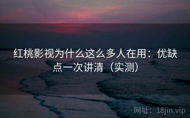 红桃影视为什么这么多人在用:优缺点一次讲清(实测) 第2张 红桃影视为什么这么多人在用:优缺点一次讲清(实测) 第2张