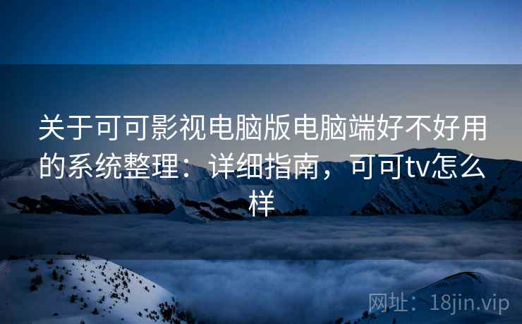 关于可可影视电脑版电脑端好不好用的系统整理:详细指南,可可tv怎么样 第1张 关于可可影视电脑版电脑端好不好用的系统整理:详细指南,可可tv怎么样 第1张