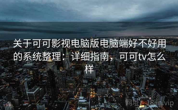 关于可可影视电脑版电脑端好不好用的系统整理:详细指南,可可tv怎么样 第2张 关于可可影视电脑版电脑端好不好用的系统整理:详细指南,可可tv怎么样 第2张