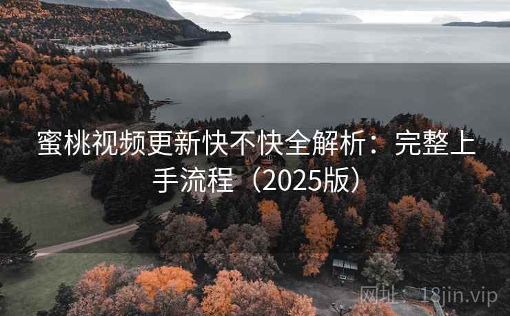 蜜桃视频更新快不快全解析:完整上手流程(2025版) 第1张 蜜桃视频更新快不快全解析:完整上手流程(2025版) 第1张