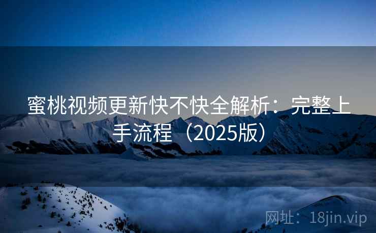 蜜桃视频更新快不快全解析:完整上手流程(2025版) 第2张 蜜桃视频更新快不快全解析:完整上手流程(2025版) 第2张