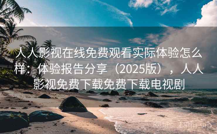 人人影视在线免费观看实际体验怎么样:体验报告分享(2025版),人人影视免费下载免费下载电视剧 第1张 人人影视在线免费观看实际体验怎么样:体验报告分享(2025版),人人影视免费下载免费下载电视剧 第1张