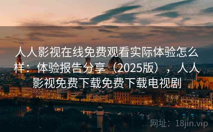 人人影视在线免费观看实际体验怎么样:体验报告分享(2025版),人人影视免费下载免费下载电视剧 第2张 人人影视在线免费观看实际体验怎么样:体验报告分享(2025版),人人影视免费下载免费下载电视剧 第2张