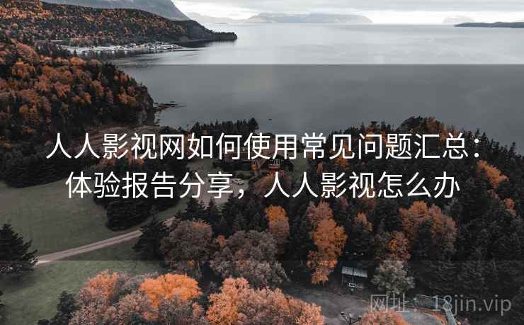 人人影视网如何使用常见问题汇总:体验报告分享,人人影视怎么办 第2张 人人影视网如何使用常见问题汇总:体验报告分享,人人影视怎么办 第2张