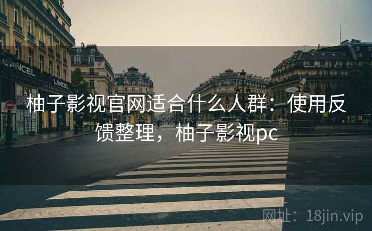 柚子影视官网适合什么人群:使用反馈整理,柚子影视pc 第2张 柚子影视官网适合什么人群:使用反馈整理,柚子影视pc 第2张