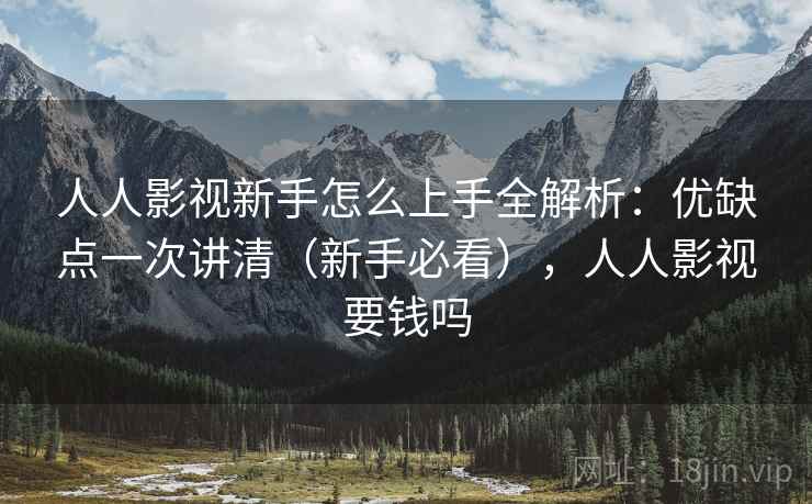 人人影视新手怎么上手全解析:优缺点一次讲清(新手必看),人人影视要钱吗 第2张 人人影视新手怎么上手全解析:优缺点一次讲清(新手必看),人人影视要钱吗 第2张