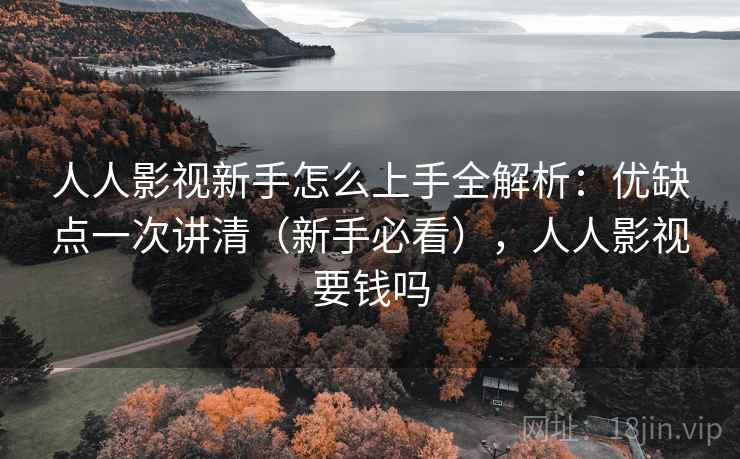 人人影视新手怎么上手全解析:优缺点一次讲清(新手必看),人人影视要钱吗 第1张 人人影视新手怎么上手全解析:优缺点一次讲清(新手必看),人人影视要钱吗 第1张