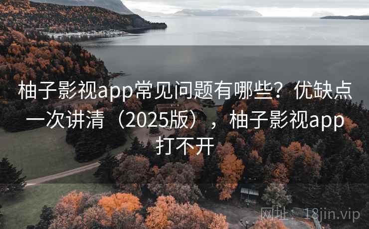 柚子影视app常见问题有哪些?优缺点一次讲清(2025版),柚子影视app打不开 第1张 柚子影视app常见问题有哪些?优缺点一次讲清(2025版),柚子影视app打不开 第1张