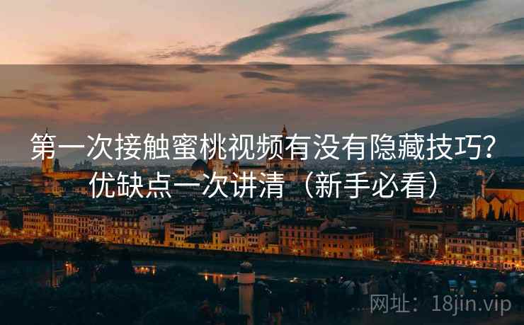 第一次接触蜜桃视频有没有隐藏技巧?优缺点一次讲清(新手必看) 第2张 第一次接触蜜桃视频有没有隐藏技巧?优缺点一次讲清(新手必看) 第2张