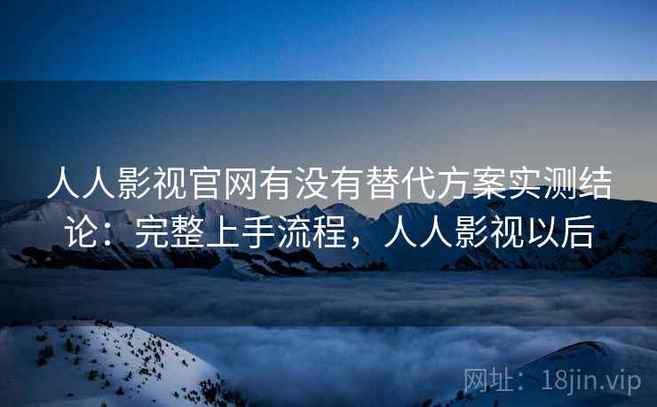 人人影视官网有没有替代方案实测结论:完整上手流程,人人影视以后 第1张 人人影视官网有没有替代方案实测结论:完整上手流程,人人影视以后 第1张
