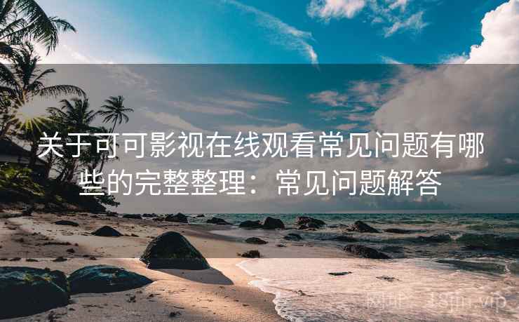 关于可可影视在线观看常见问题有哪些的完整整理:常见问题解答 第2张 关于可可影视在线观看常见问题有哪些的完整整理:常见问题解答 第2张