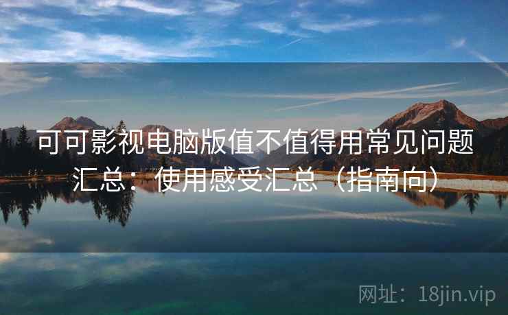 可可影视电脑版值不值得用常见问题汇总:使用感受汇总(指南向) 第1张 可可影视电脑版值不值得用常见问题汇总:使用感受汇总(指南向) 第1张