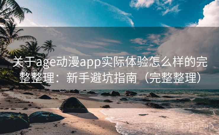 关于age动漫app实际体验怎么样的完整整理:新手避坑指南(完整整理) 第1张 关于age动漫app实际体验怎么样的完整整理:新手避坑指南(完整整理) 第1张