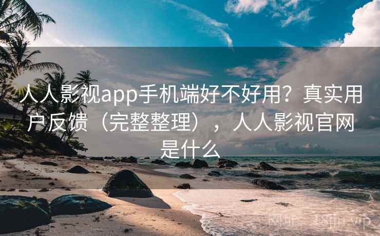 人人影视app手机端好不好用?真实用户反馈(完整整理),人人影视官网是什么 第1张 人人影视app手机端好不好用?真实用户反馈(完整整理),人人影视官网是什么 第1张