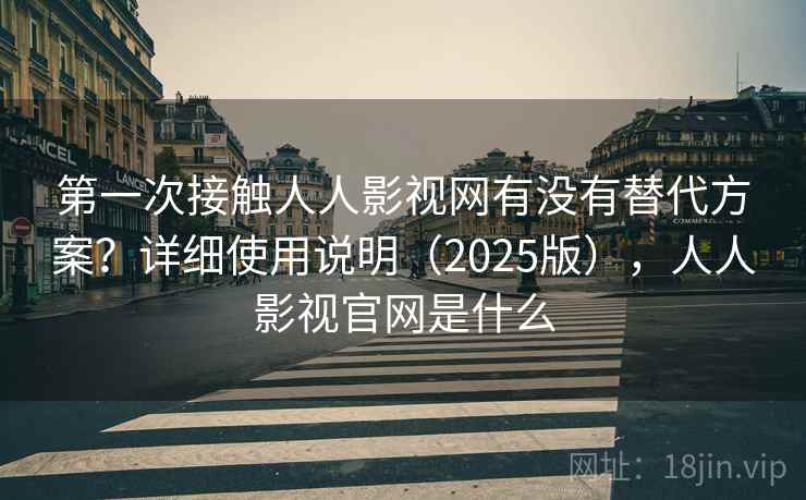 第一次接触人人影视网有没有替代方案?详细使用说明(2025版),人人影视官网是什么 第1张 第一次接触人人影视网有没有替代方案?详细使用说明(2025版),人人影视官网是什么 第1张