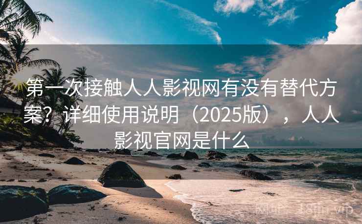 第一次接触人人影视网有没有替代方案?详细使用说明(2025版),人人影视官网是什么 第2张 第一次接触人人影视网有没有替代方案?详细使用说明(2025版),人人影视官网是什么 第2张