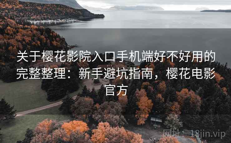 关于樱花影院入口手机端好不好用的完整整理:新手避坑指南,樱花电影官方 第1张 关于樱花影院入口手机端好不好用的完整整理:新手避坑指南,樱花电影官方 第1张