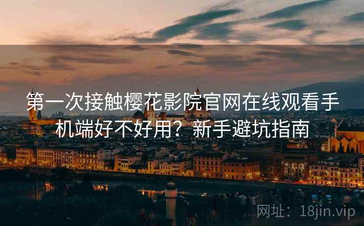 第一次接触樱花影院官网在线观看手机端好不好用?新手避坑指南 第1张 第一次接触樱花影院官网在线观看手机端好不好用?新手避坑指南 第1张