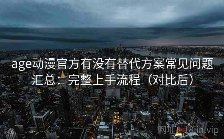 age动漫官方有没有替代方案常见问题汇总:完整上手流程(对比后) 第1张 age动漫官方有没有替代方案常见问题汇总:完整上手流程(对比后) 第1张