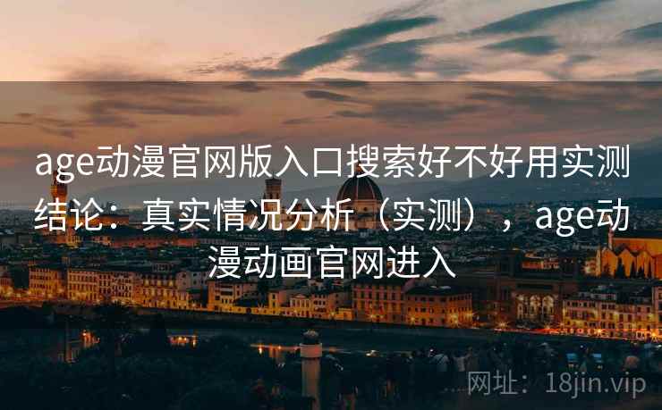 age动漫官网版入口搜索好不好用实测结论:真实情况分析(实测),age动漫动画官网进入 第1张 age动漫官网版入口搜索好不好用实测结论:真实情况分析(实测),age动漫动画官网进入 第1张