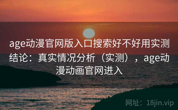 age动漫官网版入口搜索好不好用实测结论:真实情况分析(实测),age动漫动画官网进入 第2张 age动漫官网版入口搜索好不好用实测结论:真实情况分析(实测),age动漫动画官网进入 第2张