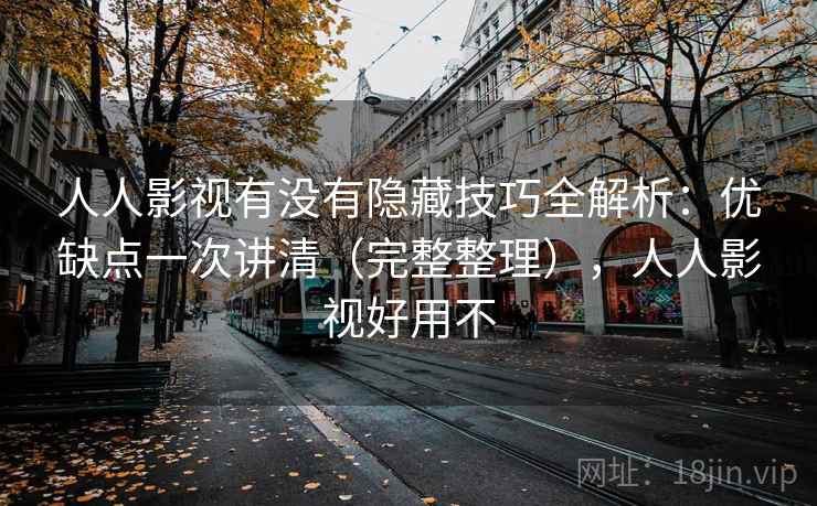 人人影视有没有隐藏技巧全解析:优缺点一次讲清(完整整理),人人影视好用不 第1张 人人影视有没有隐藏技巧全解析:优缺点一次讲清(完整整理),人人影视好用不 第1张