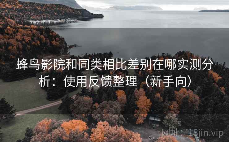 蜂鸟影院和同类相比差别在哪实测分析:使用反馈整理(新手向) 第2张 蜂鸟影院和同类相比差别在哪实测分析:使用反馈整理(新手向) 第2张