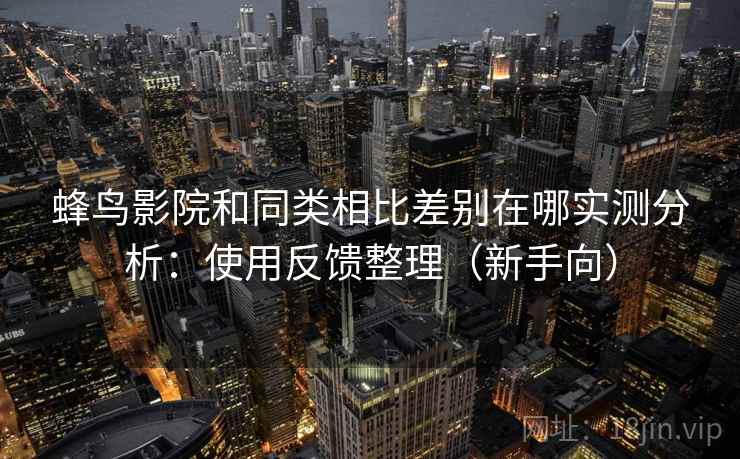 蜂鸟影院和同类相比差别在哪实测分析:使用反馈整理(新手向) 第1张 蜂鸟影院和同类相比差别在哪实测分析:使用反馈整理(新手向) 第1张